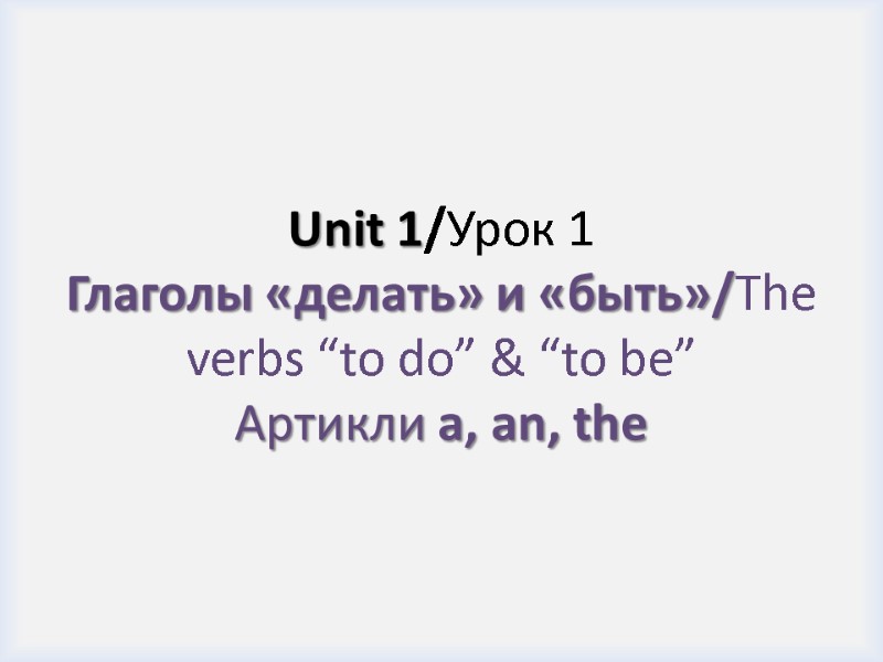 Unit 1/Урок 1 Глаголы «делать» и «быть»/The verbs “to do” & “to be” Артикли